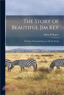 The Story of Beautiful Jim Key: The Most Wonderful Horse in all The World