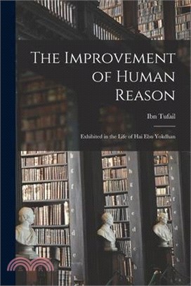 The Improvement of Human Reason: Exhibited in the Life of Hai Ebn Yokdhan