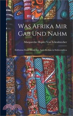 Was Afrika Mir Gab Und Nahm: Erlebnisse Einer Deutschen Ansiedlerfrau in Südwestafrica