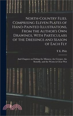 North-country Flies. Comprising Eleven Plates of Hand-painted Illustrations, From the Author's own Drawings, With Particulars of the Dressings and Sea