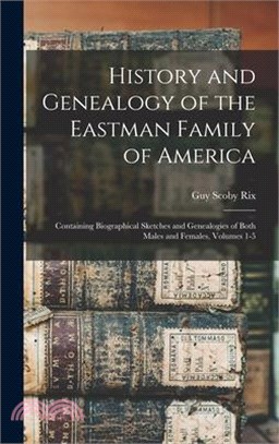 History and Genealogy of the Eastman Family of America: Containing Biographical Sketches and Genealogies of Both Males and Females, Volumes 1-5