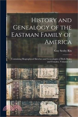 History and Genealogy of the Eastman Family of America: Containing Biographical Sketches and Genealogies of Both Males and Females, Volumes 1-5