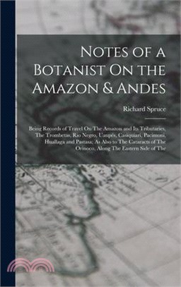 Notes of a Botanist On the Amazon & Andes: Being Records of Travel On The Amazon and Its Tributaries, The Trombetas, Rio Negro, Uaupés, Casiquiari, Pa