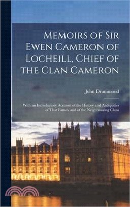 Memoirs of Sir Ewen Cameron of Locheill, Chief of the Clan Cameron: With an Introductory Account of the History and Antiquities of That Family and of