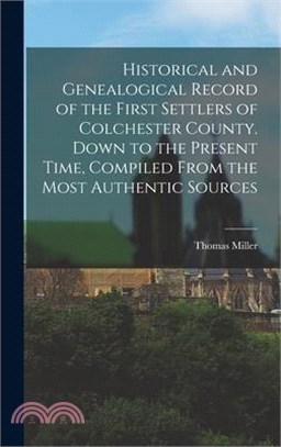 Historical and Genealogical Record of the First Settlers of Colchester County. Down to the Present Time, Compiled From the Most Authentic Sources