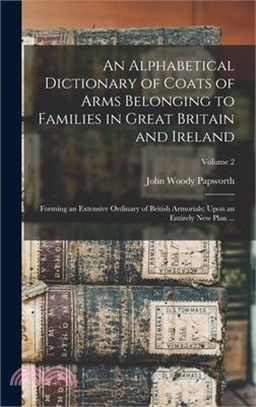 An Alphabetical Dictionary of Coats of Arms Belonging to Families in Great Britain and Ireland: Forming an Extensive Ordinary of British Armorials; Up