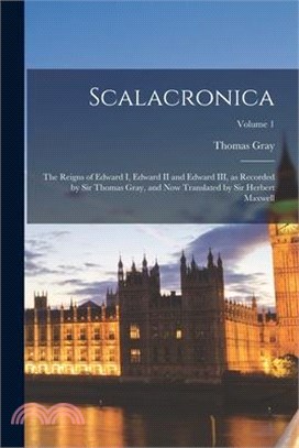 Scalacronica: The Reigns of Edward I, Edward II and Edward III, as Recorded by Sir Thomas Gray, and now Translated by Sir Herbert Ma