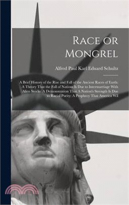 Race or Mongrel: A Brief History of the Rise and Fall of the Ancient Races of Earth: A Theory That the Fall of Nations is due to Interm