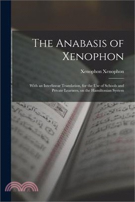 The Anabasis of Xenophon: With an Interlinear Translation, for the use of Schools and Private Learners, on the Hamiltonian System
