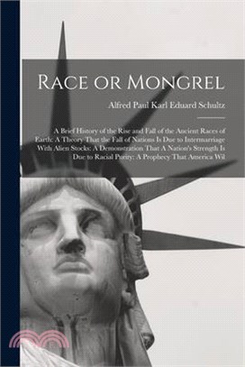 Race or Mongrel: A Brief History of the Rise and Fall of the Ancient Races of Earth: A Theory That the Fall of Nations is due to Interm