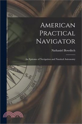 American Practical Navigator: An Epitome of Navigation and Nautical Astronomy