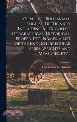 Complete Bulgarian-English Dictionary (including a Lexicon of Geographical, Historical, Proper, etc., Names, a List of the English Irregular Verbs, We