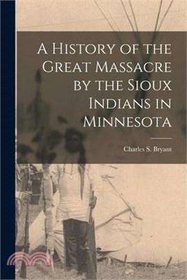 A History of the Great Massacre by the Sioux Indians in Minnesota