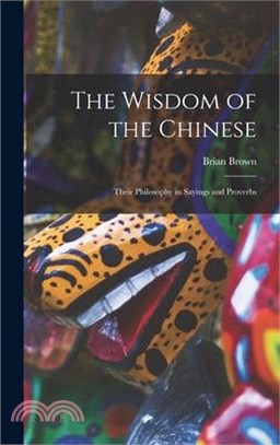 The Wisdom of the Chinese: Their Philosophy in Sayings and Proverbs