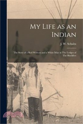 My Life as an Indian: The Story of a red Woman and a White man in The Lodges of The Blackfeet