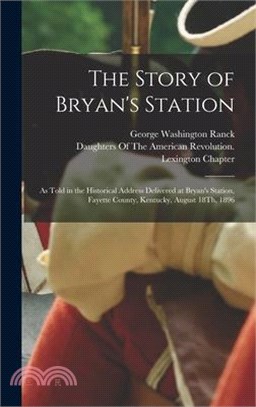 The Story of Bryan's Station: As Told in the Historical Address Delivered at Bryan's Station, Fayette County, Kentucky, August 18Th, 1896