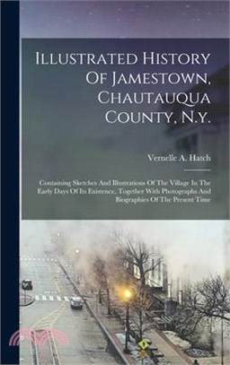 Illustrated History Of Jamestown, Chautauqua County, N.y.: Containing Sketches And Illustrations Of The Village In The Early Days Of Its Existence, To