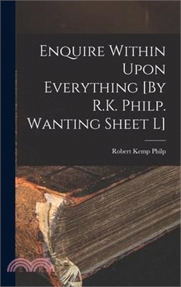 Enquire Within Upon Everything [By R.K. Philp. Wanting Sheet L]