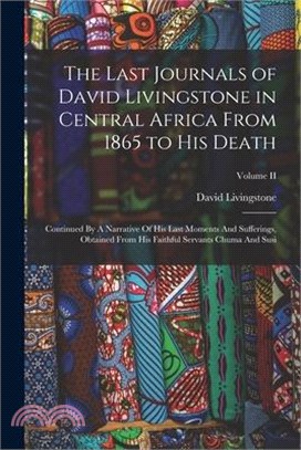 The Last Journals of David Livingstone in Central Africa From 1865 to His Death: Continued By A Narrative Of His Last Moments And Sufferings, Obtained