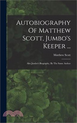 Autobiography Of Matthew Scott, Jumbo's Keeper ...: Also Jumbo's Biography, By The Same Author