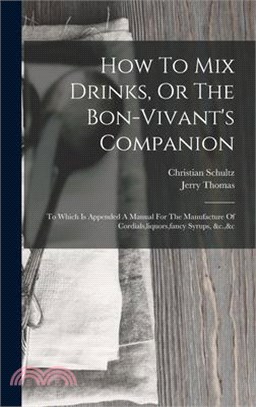 How To Mix Drinks, Or The Bon-vivant's Companion: To Which Is Appended A Manual For The Manufacture Of Cordials, liquors, fancy Syrups, &c.,&c