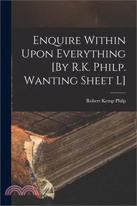 Enquire Within Upon Everything [By R.K. Philp. Wanting Sheet L]