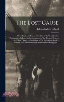 The Lost Cause: A New Southern History of the War of the Confederates. Comprising a Full and Authentic Account of the Rise and Progres