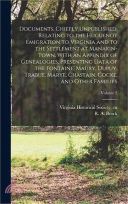 Documents, Chiefly Unpublished, Relating to the Huguenot Emigration to Virginia and to the Settlement at Manakin-Town, With an Appendix of Genealogies