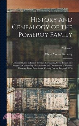 History and Genealogy of the Pomeroy Family: Collateral Lines in Family Groups, Normandy, Great Britain and America: Comprising the Ancestors and Desc