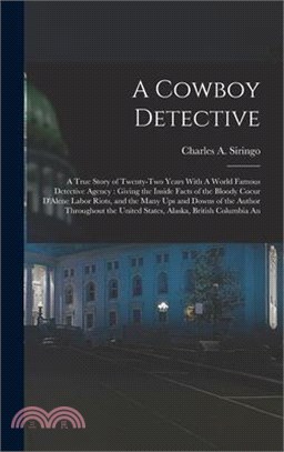 A Cowboy Detective: A True Story of Twenty-two Years With A World Famous Detective Agency: Giving the Inside Facts of the Bloody Coeur D'A