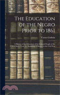 The Education of the Negro Prior to 1861: A History of the Education of the Colored People of the United States From the Beginning of Slavery to the C