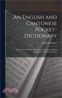 An English and Cantonese Pocket-Dictionary: For the Use of Those Who Wish to Learn the Spoken Language of Canton Province