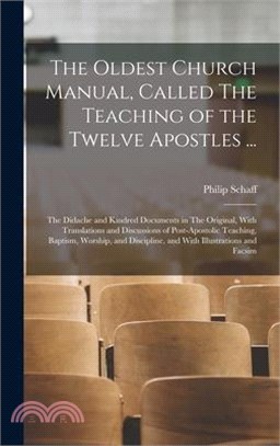 The Oldest Church Manual, Called The Teaching of the Twelve Apostles ...: The Didache and Kindred Documents in The Original, With Translations and Dis