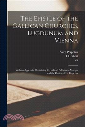 The Epistle of the Gallican Churches, Lugdunum and Vienna: With an Appendix Containing Tertullian's Address to Martyrs and the Passion of St. Parpetua