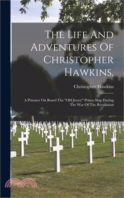 The Life And Adventures Of Christopher Hawkins,: A Prisoner On Board The old Jersey Prison Ship During The War Of The Revolution