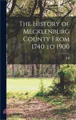 The History of Mecklenburg County From 1740 to 1900