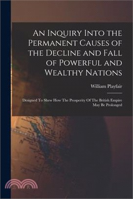An Inquiry Into the Permanent Causes of the Decline and Fall of Powerful and Wealthy Nations: Designed To Shew How The Prosperity Of The British Empir