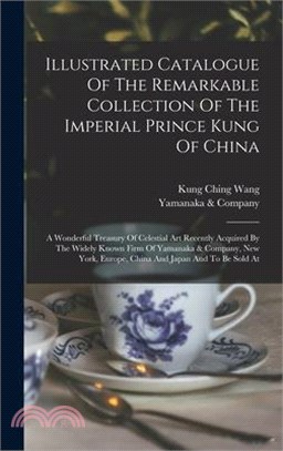 Illustrated Catalogue Of The Remarkable Collection Of The Imperial Prince Kung Of China: A Wonderful Treasury Of Celestial Art Recently Acquired By Th