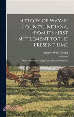 History of Wayne County, Indiana, From Its First Settlement to the Present Time: With Numerous Biographical and Family Sketches