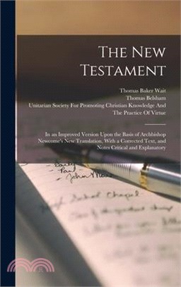The New Testament: In an Improved Version Upon the Basis of Archbishop Newcome's new Translation, With a Corrected Text, and Notes Critic