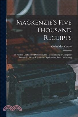 Mackenzie's Five Thousand Receipts: In all the Useful and Domestic Arts: Constituting a Complete Practical Library Relative to Agriculture, Bees, Blea