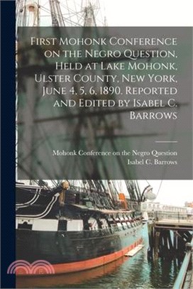 First Mohonk Conference on the Negro Question, Held at Lake Mohonk, Ulster County, New York, June 4, 5, 6, 1890. Reported and Edited by Isabel C. Barr