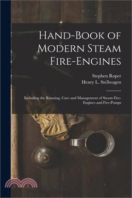 Hand-Book of Modern Steam Fire-Engines: Including the Running, Care and Management of Steam Fire-Engines and Fire-Pumps