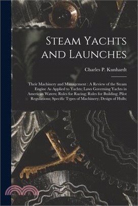 Steam Yachts and Launches: Their Machinery and Management: A Review of the Steam Engine As Applied to Yachts; Laws Governing Yachts in American W