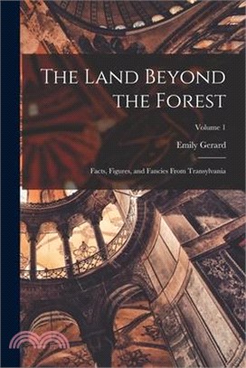 The Land Beyond the Forest; Facts, Figures, and Fancies From Transylvania; Volume 1