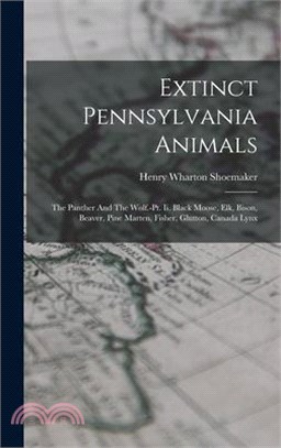 Extinct Pennsylvania Animals: The Panther And The Wolf.-pt. Ii. Black Moose, Elk, Bison, Beaver, Pine Marten, Fisher, Glutton, Canada Lynx