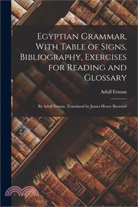 Egyptian Grammar, With Table of Signs, Bibliography, Exercises for Reading and Glossary: By Adolf Erman. Translated by James Henry Breasted