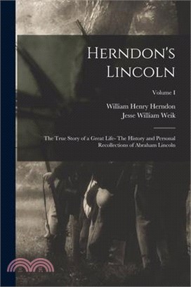 Herndon's Lincoln: The True Story of a Great Life- The History and Personal Recollections of Abraham Lincoln; Volume I