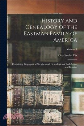 History and Genealogy of the Eastman Family of America: Containing Biographical Sketches and Genealogies of Both Males and Females; Volume 1