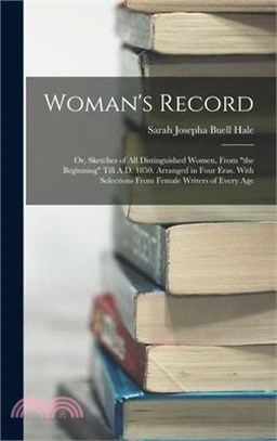 Woman's Record; or, Sketches of all Distinguished Women, From the Beginning Till A.D. 1850. Arranged in Four Eras. With Selections From Female Writers